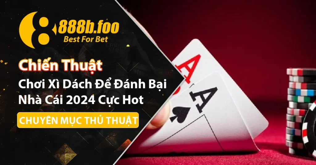 Những chiến thuật chơi xì dách hay cực hot